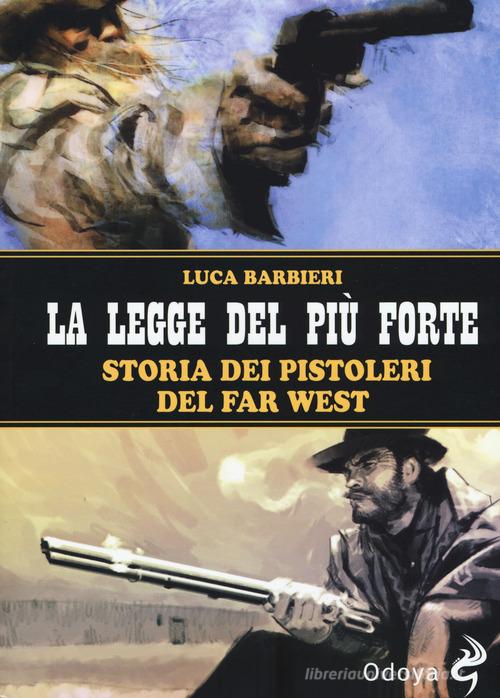 La legge del più forte. Storia dei pistoleri del Far West. Nuova ediz. di Luca Barbieri edito da Odoya