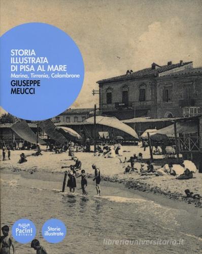 Storia illustrata di Pisa al mare. Marina, Tirrenia, Calambrone di Giuseppe Meucci edito da Pacini Editore