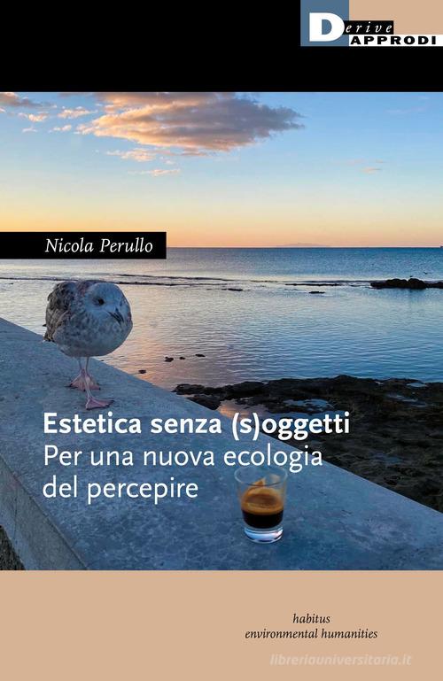 Estetica senza (s)oggetti. Per una nuova ecologia del percepire di Nicola Perullo edito da DeriveApprodi