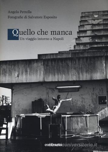 Quello che manca. Un viaggio intorno a Napoli di Salvatore Esposito, Angelo Petrella edito da Contrasto