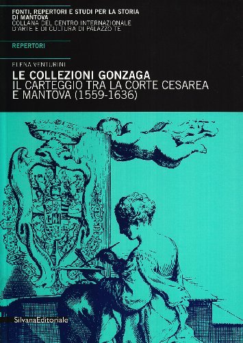 Collezioni Gonzaga. Il carteggio tra la corte cesarea e Mantova (1559-1636). Repertori edito da Silvana