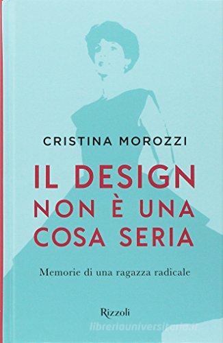 Il design non è una cosa seria. Memorie di una ragazza radicale di Cristina Morozzi edito da Mondadori Electa