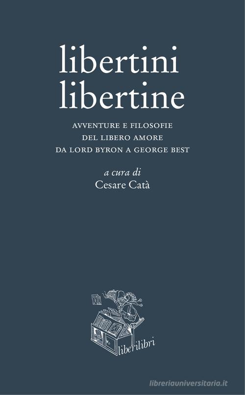 Libertini libertine. Avventure e filosofie del libero amore da Lord Byron a George Best edito da Liberilibri
