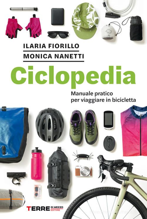 Ciclopedia. Manuale pratico per viaggiare in bicicletta di Ilaria Fiorillo, Monica Nanetti edito da Terre di Mezzo