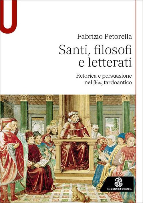 Santi, filosofi e letterati. Retorica e persuasione nel Bios tardoantico di Fabrizio Petorella edito da Le Monnier