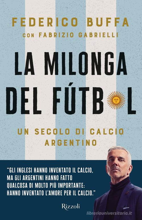 La milonga del Fútbol. Un secolo di calcio argentino di Federico Buffa, Fabrizio Gabrielli edito da Rizzoli