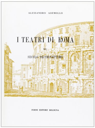 I teatri di Roma nel secolo decimosettimo (rist. anast. Roma, 1888) di Alessandro Ademollo edito da Forni