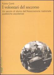 I volontari del soccorso. Un secolo di storia dell'Associazione nazionale pubbliche assistenze di Fulvio Conti edito da Marsilio