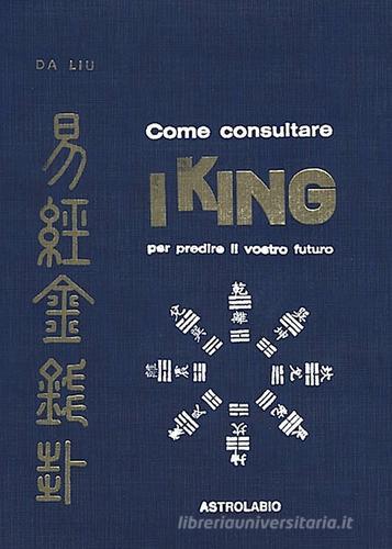Come consultare I King per predire il vostro futuro di Da Liu edito da Astrolabio Ubaldini