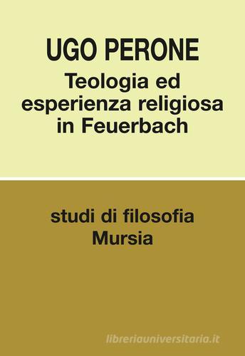 Teologia ed esperienza religiosa in Feuerbach di Ugo Perone edito da Ugo Mursia Editore