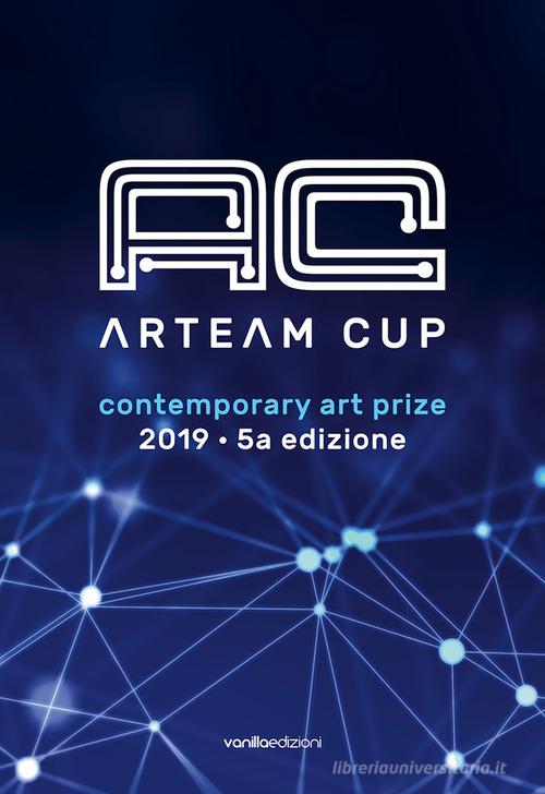 Arteam Cup 2019. Contemporary art prize edito da Vanillaedizioni