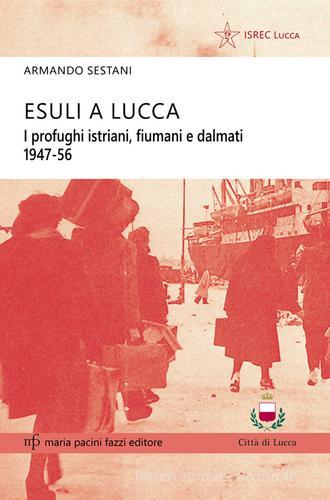 Esuli a Lucca. I profughi istriani, fiumani e dalmati 1947-56 di Armando Sestani edito da Pacini Fazzi