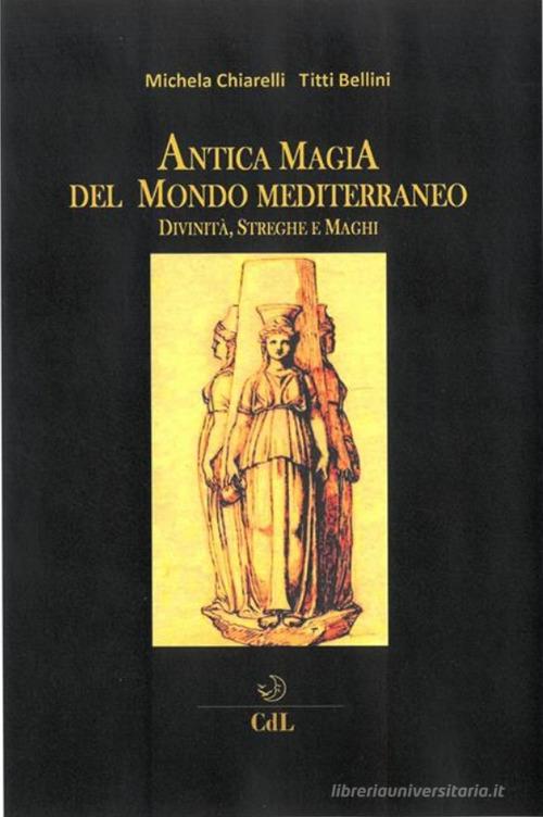 Antica magia del mondo mediterraneo. Divinità, streghe e maghi di Michela Chiarelli, Titti Bellini edito da Cerchio della Luna