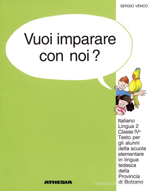 Vuoi imparare con noi? Italiano lingua 2. Per la 4ª classe elementare della scuola in lingua tedesca della provincia di Bolzano di Sergio Venco edito da Athesia