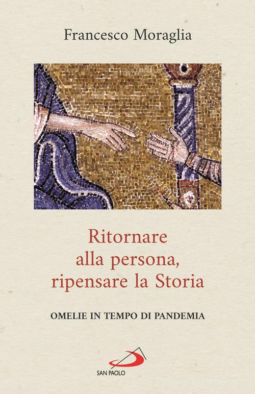 Ritornare alla persona, ripensare la Storia. Omelie in tempo di pandemia di Francesco Moraglia edito da San Paolo Edizioni