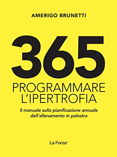 365. Programmare l'ipertrofia. Il manuale sulla pianificazione annuale dell'allenamento in palestra di Amerigo Brunetti edito da La Forza