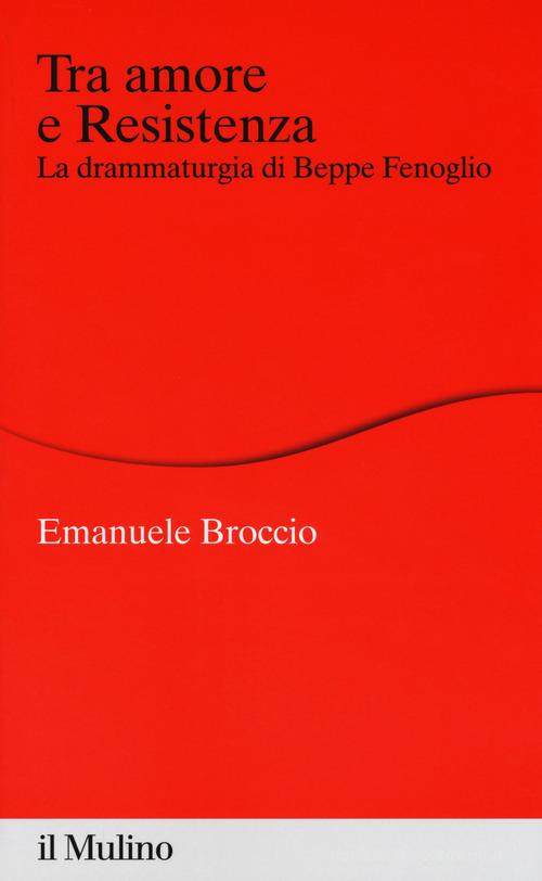 Tra amore e Resistenza. La drammaturgia di Beppe Fenoglio di Emanuele Broccio edito da Il Mulino