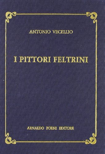 I pittori feltrini (rist. anast. Feltre, 1898) di Antonio Vecellio edito da Forni