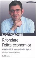 Rifondare l'etica economica. Valori solidi di una modernità liquida di Luca Volonté edito da Rubbettino