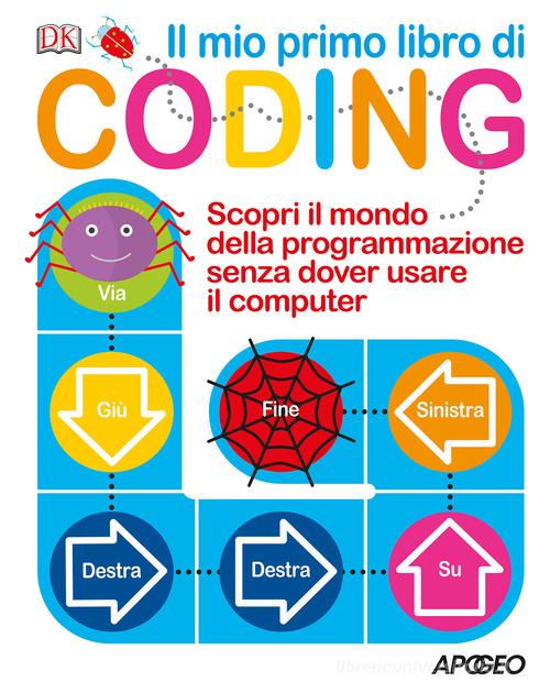 Il mio primo libro di coding. Scopri il mondo della programmazione senza dover usare il computer. Ediz. a colori di Kiki Prottsman edito da Apogeo