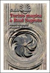 Torino magica e real segreto. Delitti alchemici e misteri di Saliceto di Guido Araldo edito da BastogiLibri
