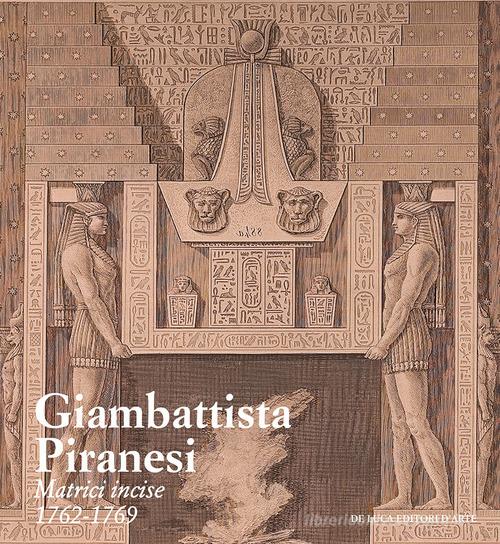 Giambattista Piranesi. Matrici incise 1762-1769. Ediz. a colori edito da De Luca Editori d'Arte