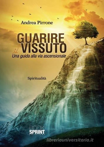 Guarire il vissuto. Una guida alla via ascensionale di Andrea Pirrone edito da Booksprint