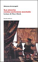 La storia come scienza sociale. Letture di Marc Bloch di Bianca Arcangeli edito da Guida