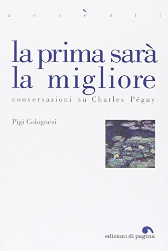 La prima sarà la migliore. Conversazioni su Charles Péguy di Pigi Colognesi edito da Edizioni di Pagina