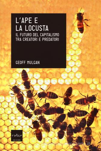 L' ape e la locusta. Il futuro del capitalismo tra creatori e predatori di Geoff Mulgan edito da Codice