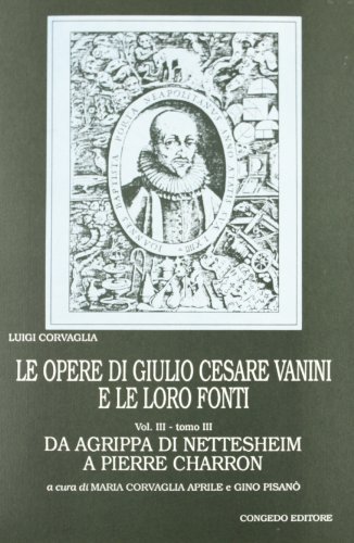 Le opere di Giulio Cesare Vanini e le loro fonti vol.3 di Luigi Corvaglia edito da Congedo