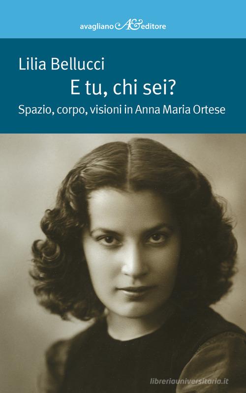 E tu, chi sei? Spazio, corpo, visioni in Anna Maria Ortese di Lilia Bellucci edito da Avagliano