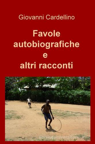 Favole autobiografiche e altri racconti di Giovanni Cardellino edito da ilmiolibro self publishing