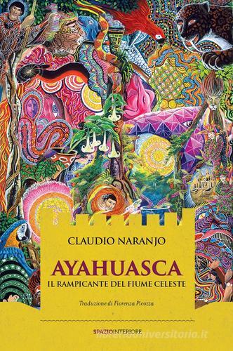 Ayahuasca. Il rampicante del fiume celeste di Claudio Naranjo edito da Spazio Interiore