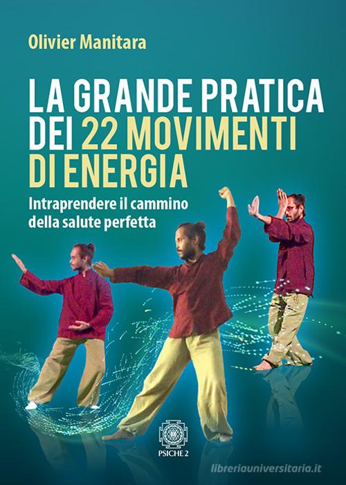 La grande pratica dei 22 movimenti di energia. Intraprendere il cammino della salute perfetta di Olivier Manitara edito da Psiche 2
