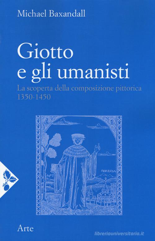 Giotto e gli umanisti. La scoperta della composizione pittorica 1350-1450. Nuova ediz. di Michael Baxandall edito da Jaca Book