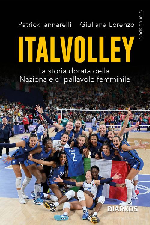 Italvolley. La storia dorata della Nazionale di pallavolo femminile di Patrick Iannarelli, Giuliana Lorenzo edito da DIARKOS