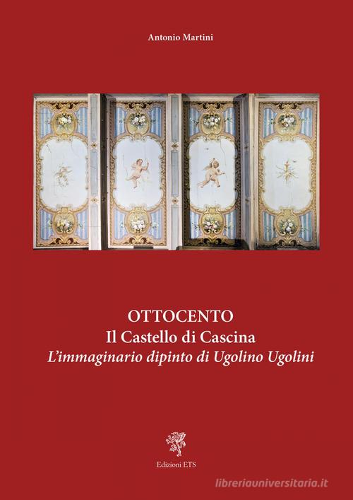 Ottocento. Il castello di Cascina. L'immaginario dipinto di Ugolino Ugolini di Antonio Martini edito da Edizioni ETS