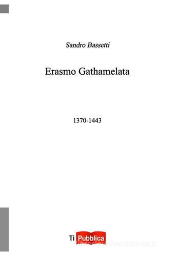 Erasmo Gathamelata 1370-1443 di Sandro Bassetti edito da Lampi di Stampa