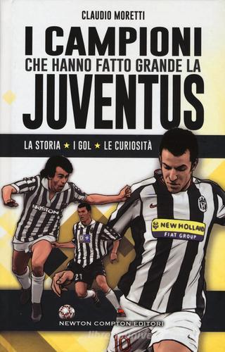 I campioni che hanno fatto grande la Juventus di Claudio Moretti edito da Newton Compton Editori