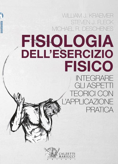 Fisiologia dell'esercizio fisico. Integrare gli aspetti teorici con l'applicazione pratica di William J. Kraemer, Steven J. Fleck, Michael R. Deschenes edito da Calzetti Mariucci