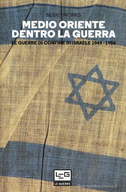 Medio Oriente dentro la guerra. Le guerre di confine d'Israele 1949-1956 di Benny Morris edito da LEG Edizioni