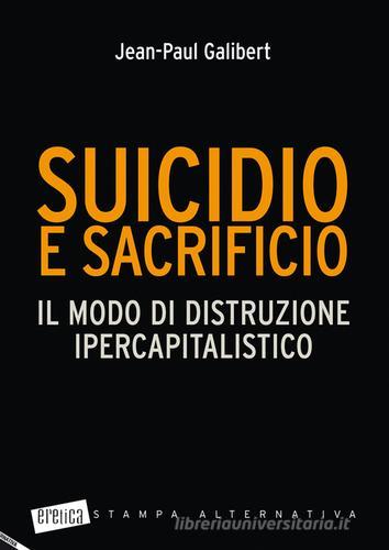 Suicidio e sacrificio. Il modo di distruzione ipercapitalistico di Jean-Paul Galibert edito da Stampa Alternativa