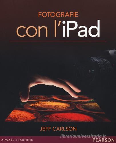 Fotografie con l'iPad di Jeff Carlson edito da Pearson