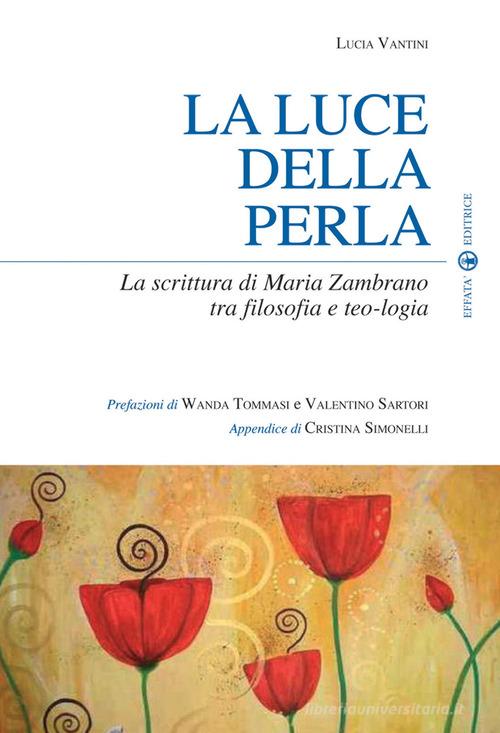 La luce della perla. La scrittura di Maria Zambrano tra filosofia e teologia di Lucia Vantini edito da Effatà