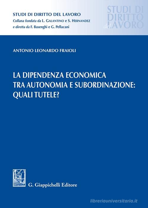 La dipendenza economica tra autonomia e subordinazione: quali tutele? di Antonio Leonardo Fraioli edito da Giappichelli