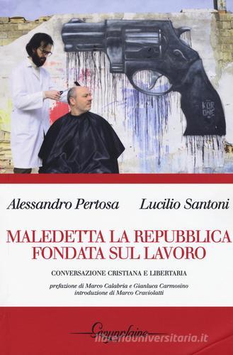 Maledetta la Repubblica fondata sul lavoro. Conversazione cristiana e libertaria di Alessandro Pertosa, Lucilio Santoni edito da Gwynplaine