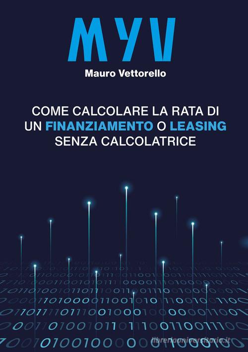 MYV. Come calcolare la rata di un finanziamento o leasing senza calcolatrice di Mauro Vettorello edito da EBS Print