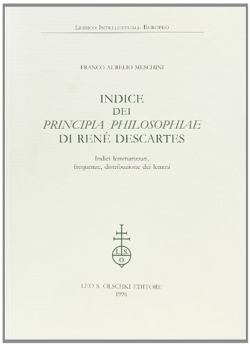 Indice dei «Principia philosophiae» di René Descartes. Indici lemmatizzati, frequenze, distribuzione dei lemmi di Franco Aurelio Meschini edito da Olschki