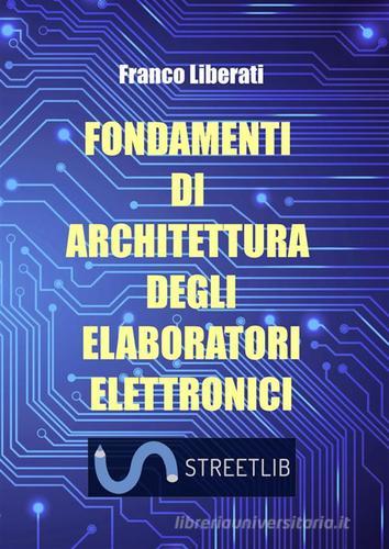 Fondamenti di architettura degli elaboratori elettronici di Franco Liberati edito da StreetLib